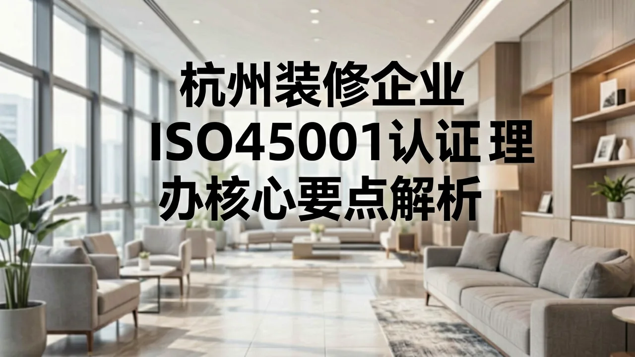 杭州装修企业ISO45001认证办理核心要点解析